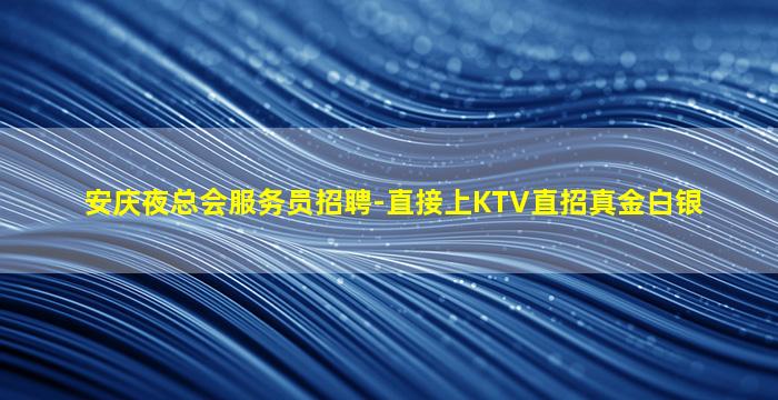 安庆夜总会服务员招聘-直接上KTV直招真金白银